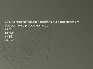 381. As frentes frias no hemisfério sul apresentam um deslocamento predominante de: a) NE b) NW c) SE d) SW 
