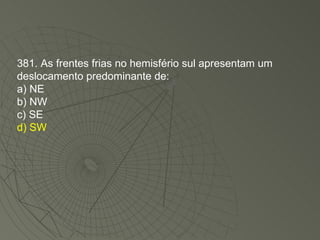 381. As frentes frias no hemisfério sul apresentam um deslocamento predominante de: a) NE b) NW c) SE d) SW 