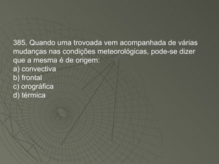 385. Quando uma trovoada vem acompanhada de várias mudanças nas condições meteorológicas, pode-se dizer que a mesma é de origem: a) convectiva b) frontal c) orográfica d) térmica 