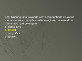 385. Quando uma trovoada vem acompanhada de várias mudanças nas condições meteorológicas, pode-se dizer que a mesma é de origem: a) convectiva b) frontal c) orográfica d) térmica 