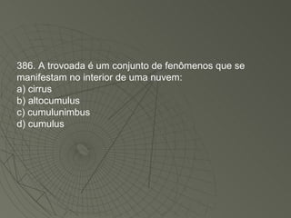 386. A trovoada é um conjunto de fenômenos que se manifestam no interior de uma nuvem: a) cirrus b) altocumulus c) cumulunimbus d) cumulus 