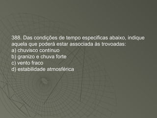 388. Das condições de tempo especificas abaixo, indique aquela que poderá estar associada às trovoadas: a) chuvisco contínuo b) granizo e chuva forte c) vento fraco d) estabilidade atmosférica 