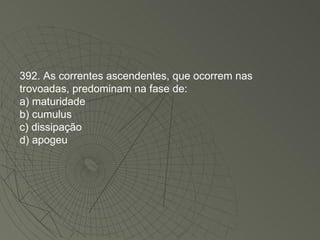 392. As correntes ascendentes, que ocorrem nas trovoadas, predominam na fase de: a) maturidade b) cumulus c) dissipação d) apogeu 