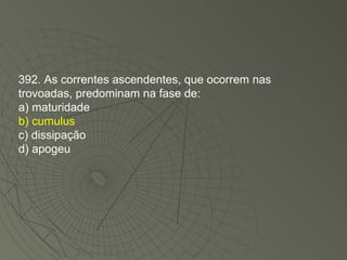 392. As correntes ascendentes, que ocorrem nas trovoadas, predominam na fase de: a) maturidade b) cumulus c) dissipação d) apogeu 