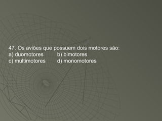 47. Os aviões que possuem dois motores são: a) duomotores b) bimotores c) multimotores d) monomotores 
