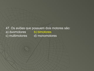 47. Os aviões que possuem dois motores são: a) duomotores b) bimotores c) multimotores d) monomotores 