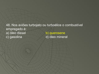 48. Nos aviões turbojato ou turboélice o combustível empregado é: a) óleo diesel b) querosene c) gasolina d) óleo mineral 