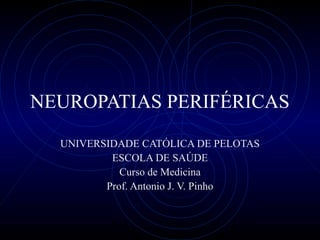NEUROPATIAS PERIFÉRICAS
UNIVERSIDADE CATÓLICA DE PELOTAS
ESCOLA DE SAÚDE
Curso de Medicina
Prof. Antonio J. V. Pinho
 