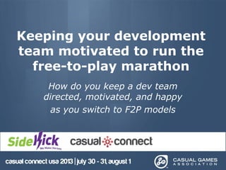 Keeping your development
team motivated to run the
free-to-play marathon
How do you keep a dev team
directed, motivated, and happy
as you switch to F2P models
 