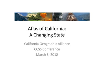 Atlas	
  of	
  California:	
  	
  
   A	
  Changing	
  State	
  
California	
  Geographic	
  Alliance	
  
       CCSS	
  Conference	
  
        March	
  3,	
  2012	
  
 