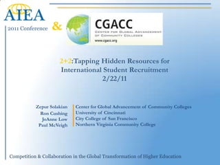 & 2+2:Tapping Hidden Resources for International Student Recruitment2/22/11 Center for Global Advancement of Community CollegesUniversity of CincinnatiCity College of San FranciscoNorthern Virginia Community College Zepur Solakian Ron CushingJoAnne LowPaul McVeigh 