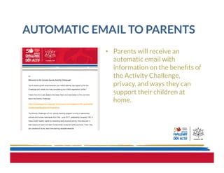 AUTOMATIC EMAIL TO PARENTS
•  Parents will receive an
automatic email with
information on the beneﬁts of
the Activity Challenge,
privacy, and ways they can
support their children at
home.
 