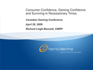 Consumer Confidence, Gaming Confidence and Surviving in Recessionary Times. Canadian Gaming Conference April 29, 2009 Richard Leigh-Bennett, CMRP 