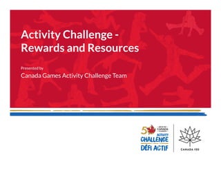 Activity Challenge -
Rewards and Resources
Presented by
Canada Games Activity Challenge Team
 