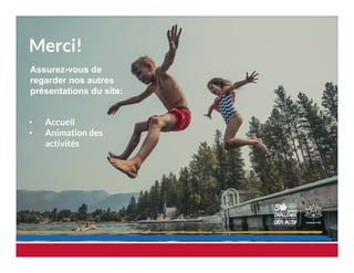 Merci!
•  Accueil
•  Animation des
activités
Assurez-vous de
regarder nos autres
présentations du site:
 
