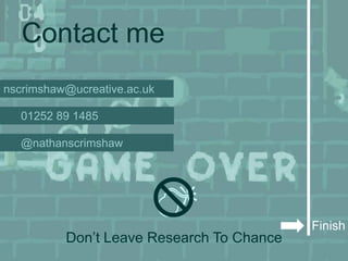 Contact me
nscrimshaw@ucreative.ac.uk

  01252 89 1485

  @nathanscrimshaw




                                           Finish
          Don’t Leave Research To Chance
 