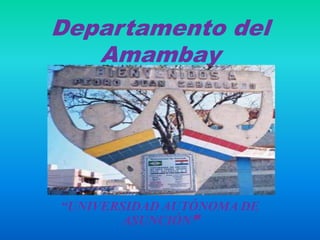 Departamento del
   Amambay




“UNIVERSIDAD AUTÓNOMA DE
       ASUNCIÓN”
 