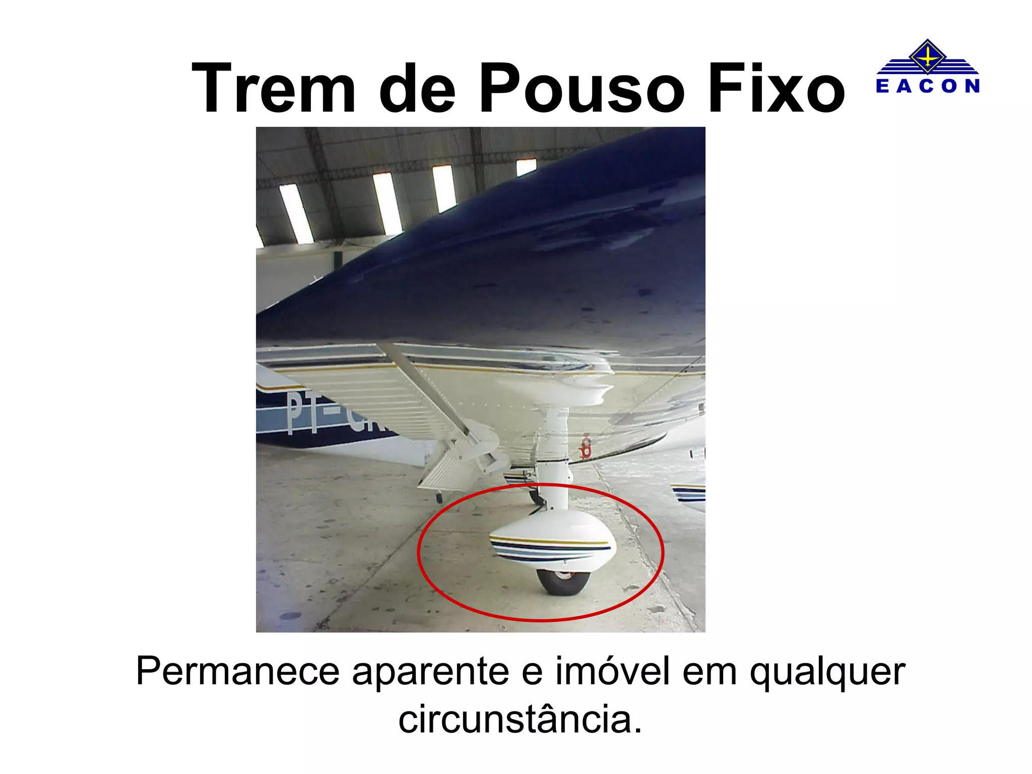 Trem de Pouso Fixo
Permanece aparente e imóvel em qualquer
circunstância.
 
