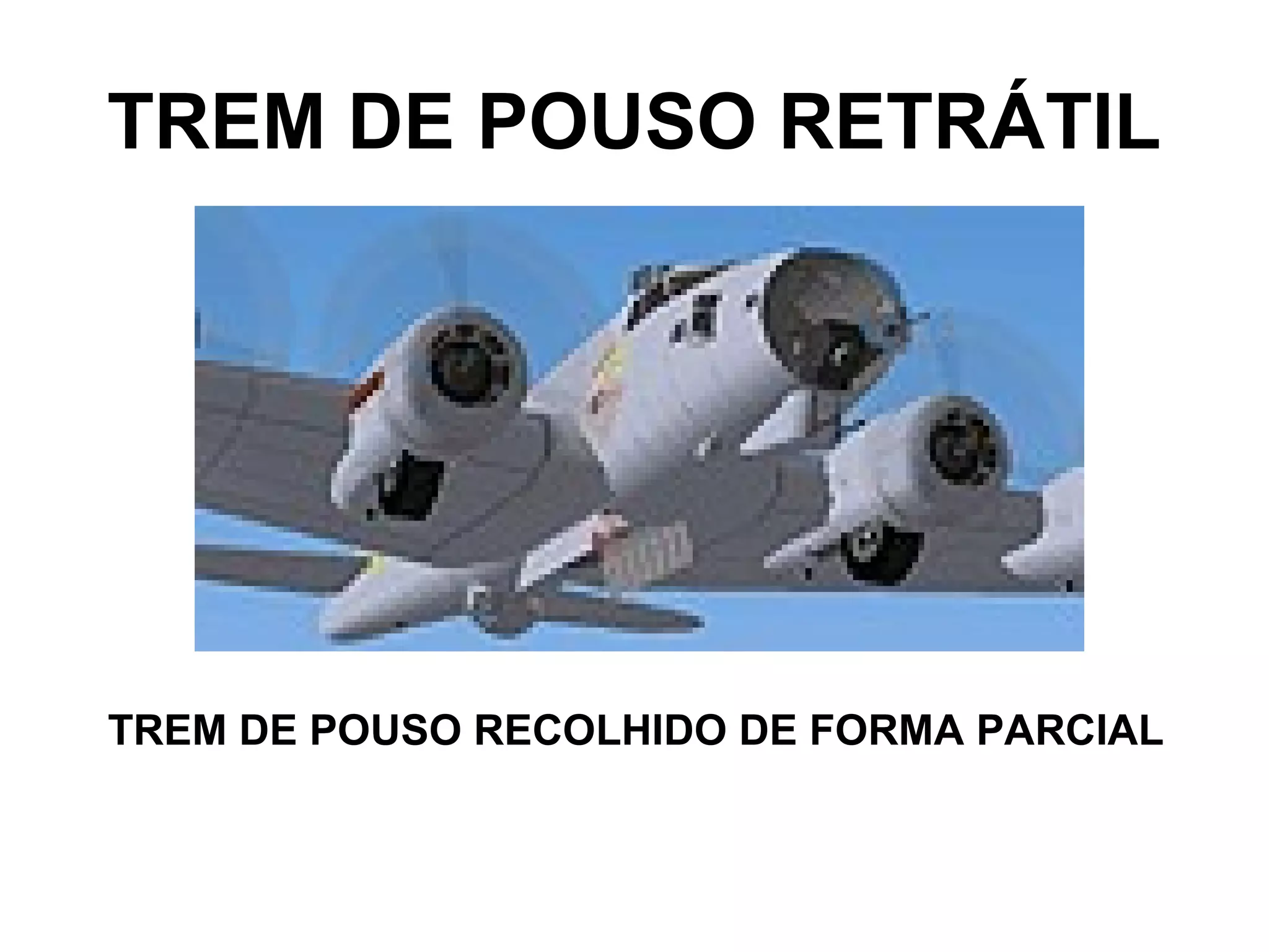 TREM DE POUSO RETRÁTIL
TREM DE POUSO RECOLHIDO DE FORMA PARCIAL
 