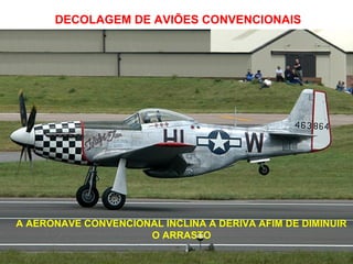 DECOLAGEM DE AVIÕES CONVENCIONAIS
A AERONAVE CONVENCIONAL INCLINA A DERIVA AFIM DE DIMINUIR
O ARRASTO
 
