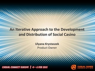 An Iterative Approach to the Development
and Distribution of Social Casino
Ulyana Krystaszek
Product Owner
 