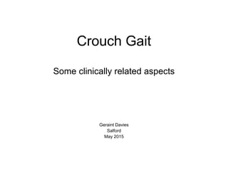 Crouch Gait
Some clinically related aspects
Geraint Davies
Salford
May 2015
 