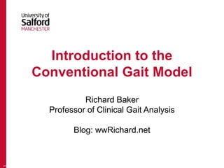 Introduction to the
Conventional Gait Model
Richard Baker
Professor of Clinical Gait Analysis
Blog: wwRichard.net
1
 