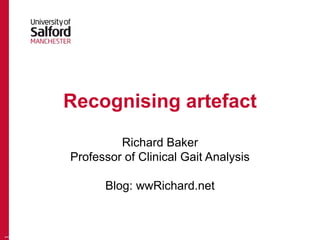 Recognising artefact
Richard Baker
Professor of Clinical Gait Analysis
Blog: wwRichard.net
1
 