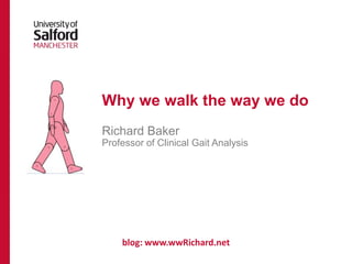 1
blog: www.wwRichard.net
Why we walk the way we do
Richard Baker
Professor of Clinical Gait Analysis
 