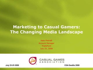 Marketing to Casual Gamers: The Changing Media Landscape Kate Pietrelli Account Manager TriplePoint July 25, 2008 