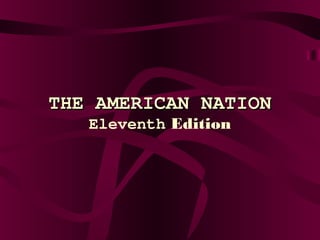 THE AMERICAN NATIONTHE AMERICAN NATION
Eleventh Edition
 