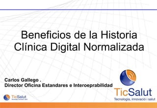 Beneficios de la Historia Clínica Digital Normalizada Carlos Gallego .  Director Oficina Estandares e Interoeprabilidad 