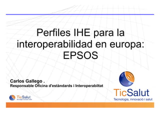 Perfiles IHE para la
interoperabilidad en europa:
EPSOS
Pàgina 1
Carlos Gallego .
Responsable Oficina d'estàndards i Interoperabiltat
EPSOS
 