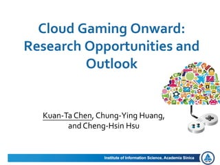 Cloud Gaming Onward:
Research Opportunities and
Outlook
Kuan-Ta Chen, Chung-Ying Huang,
and Cheng-Hsin Hsu
 