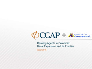 Banking Agents in Colombia:
Rural Expansion and Its Frontier
March 2016
1
 