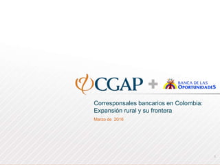 Corresponsales bancarios en Colombia:
Expansión rural y su frontera
Marzo de 2016
1
 