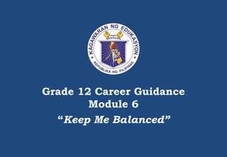 Grade 12 Career Guidance
Module 6
“Keep Me Balanced”
 