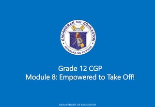 DEPARTMENT OF EDUCATION
Grade 12 CGP
Module 8: Empowered to Take Off!
 