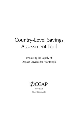 Country-Level Savings 
Assessment Tool 
Improving the Supply of 
Deposit Services for Poor People 
June 2008 
Rani Deshpande 
 