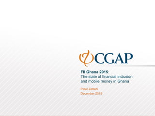 FII Ghana 2015:
The state of financial inclusion
and mobile money in Ghana
Peter Zetterli
December 2015
 