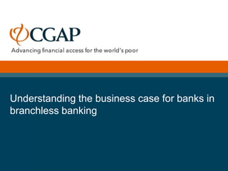 Understanding the business case for banks in
branchless banking
 