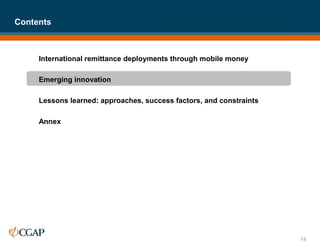 International remittance deployments through mobile money
Emerging innovation
Lessons learned: approaches, success factors, and constraints
Annex
Contents
14
 