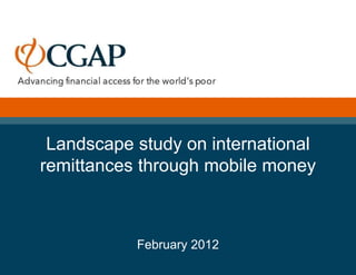Landscape study on international
remittances through mobile money
February 2012
 