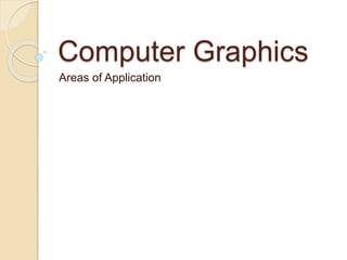Computer Graphics
Areas of Application
 