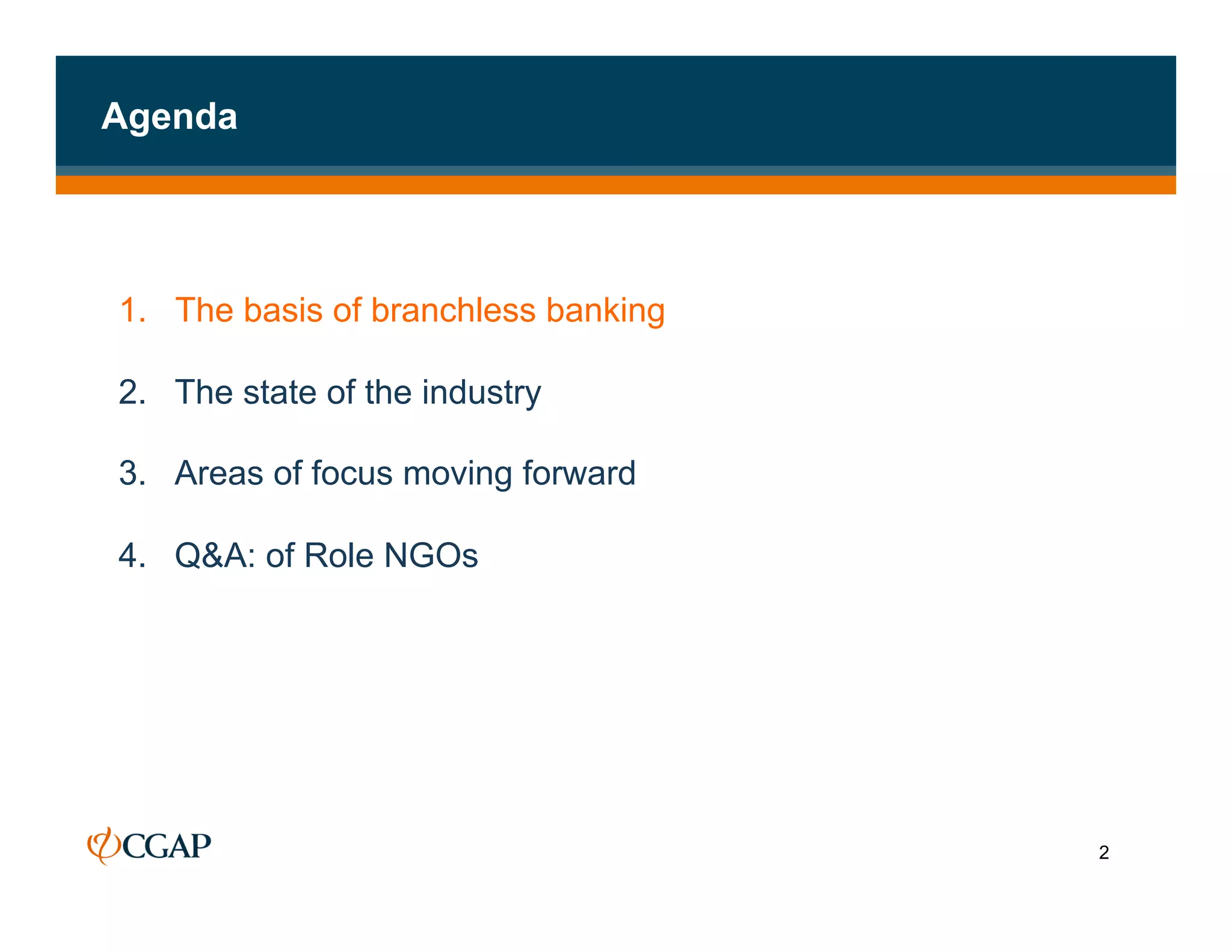 Agenda




1. The basis of branchless banking

2.  The state of the industry

3.  Areas of focus moving forward

4.  Q&A: of Role NGOs




                                     2
 