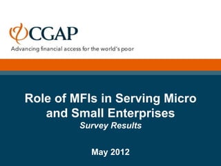 Role of MFIs in Serving Micro
   and Small Enterprises
         Survey Results


           May 2012
 