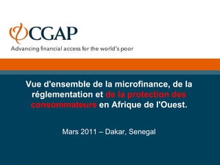 Vue d'ensemble de la microfinance, de la réglementation et  de la protection des consommateurs  en Afrique de l'Ouest. Mars 2011 – Dakar, Senegal 
