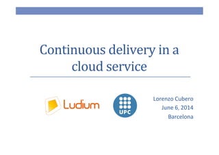 Continuous delivery in a
cloud service
Lorenzo Cubero
June 6, 2014
Barcelona
 