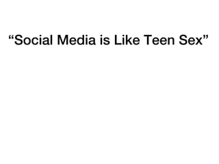 “Social Media is Like Teen Sex”
 