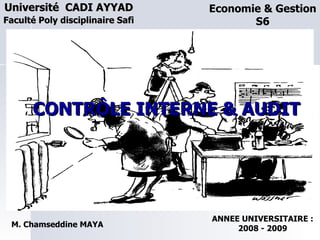 Université  CADI AYYAD   Faculté Poly disciplinaire Safi CONTRÔLE INTERNE & AUDIT Economie & Gestion S6 M. Chamseddine MAYA ANNEE UNIVERSITAIRE : 2008 - 2009 